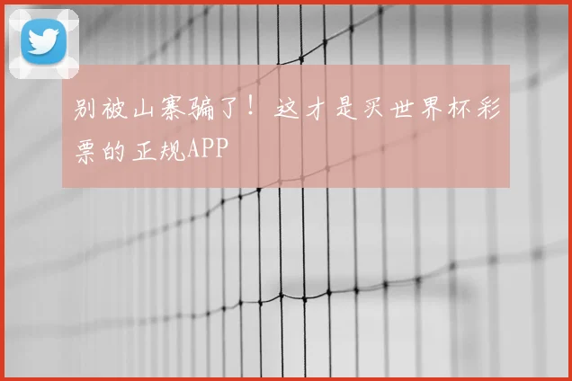 别被山寨骗了!这才是买世界杯彩票的正规APP