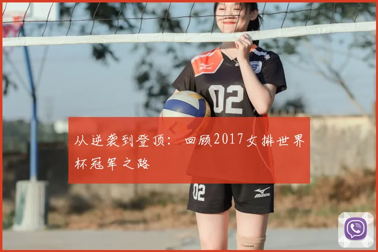 从逆袭到登顶:回顾2017女排世界杯冠军之路