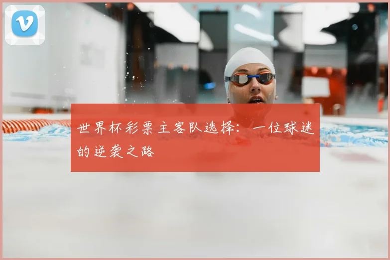 世界杯彩票主客队选择:一位球迷的逆袭之路