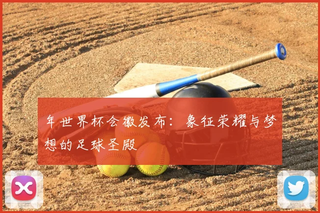 年世界杯会徽发布:象征荣耀与梦想的足球圣殿