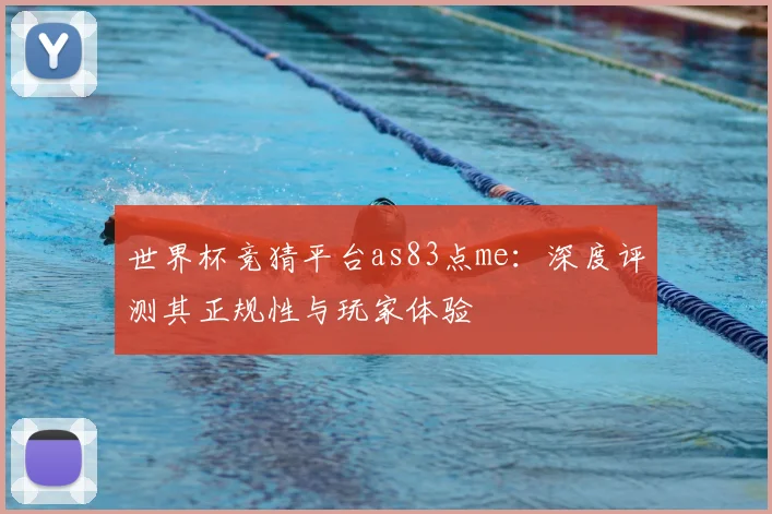 世界杯竞猜平台as83点me:深度评测其正规性与玩家体验