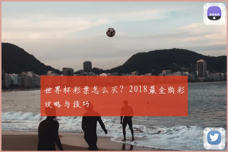 世界杯彩票怎么买?2018最全购彩攻略与技巧