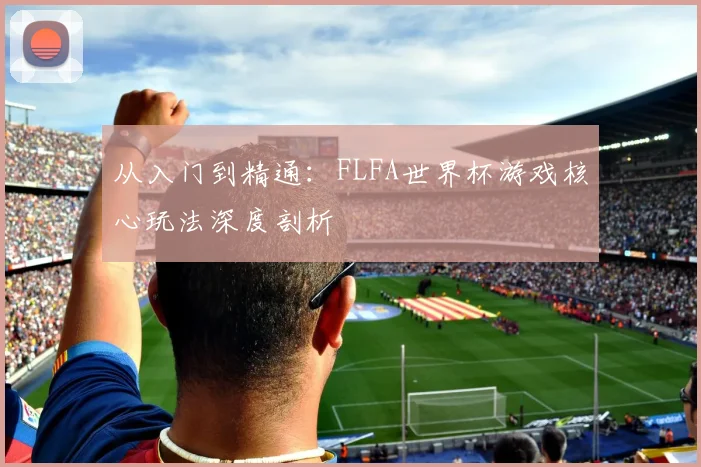 从入门到精通:FLFA世界杯游戏核心玩法深度剖析