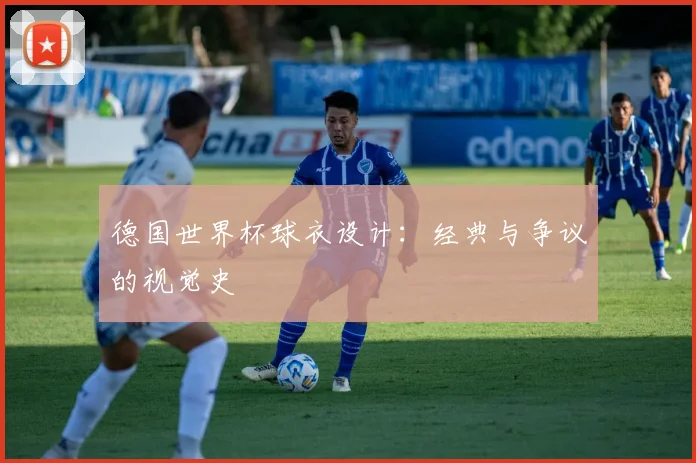德国世界杯球衣设计:经典与争议的视觉史