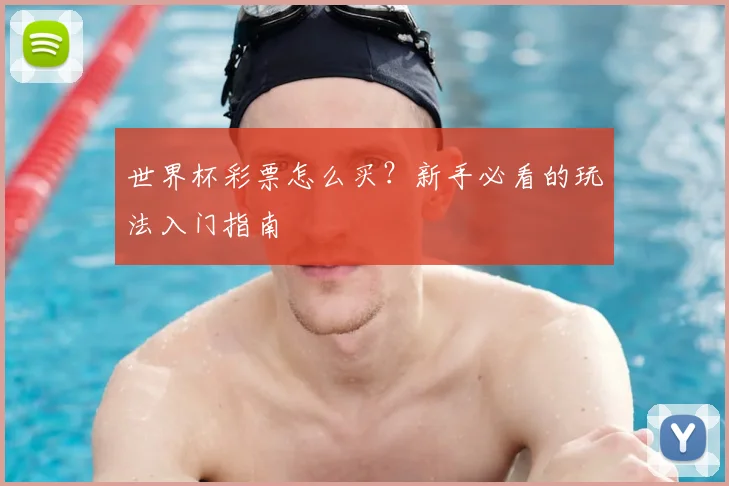 世界杯彩票怎么买?新手必看的玩法入门指南