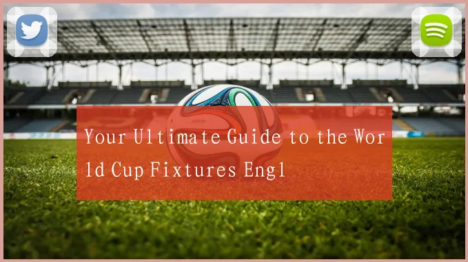 Your Ultimate Guide to the World Cup Fixtures Engl