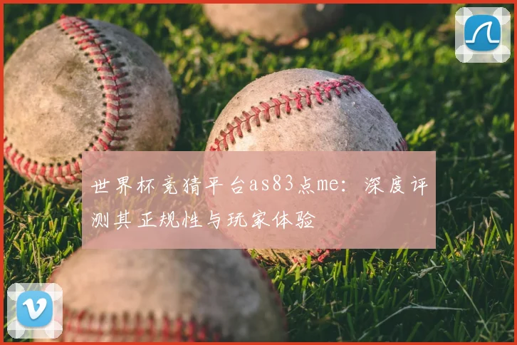 世界杯竞猜平台as83点me:深度评测其正规性与玩家体验