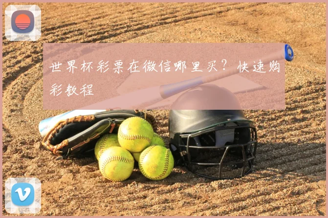 世界杯彩票在微信哪里买?快速购彩教程