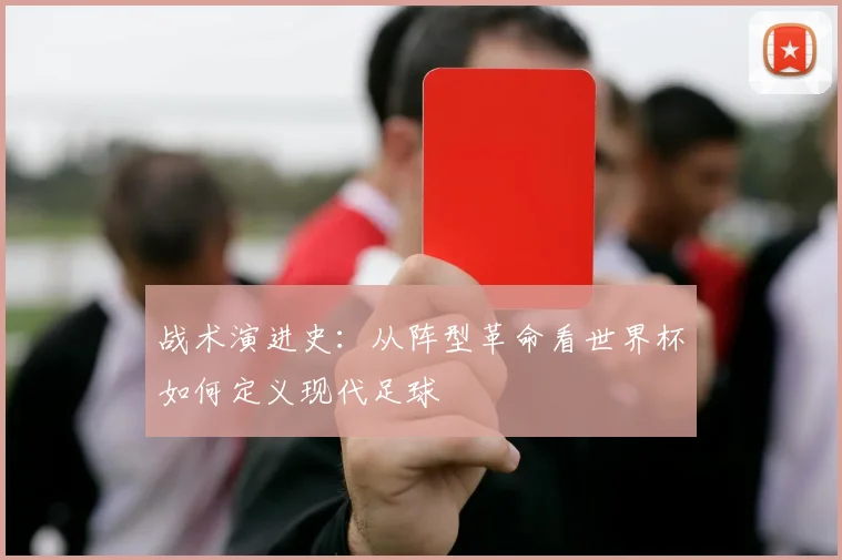 战术演进史：从阵型革命看世界杯如何定义现代足球