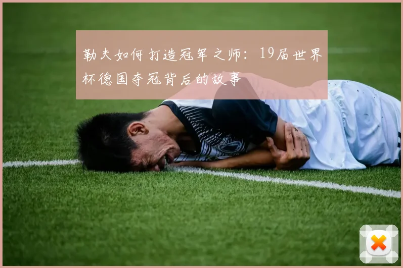 勒夫如何打造冠军之师：19届世界杯德国夺冠背后的故事