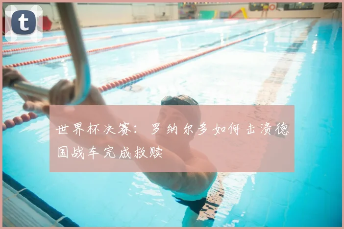 世界杯决赛:罗纳尔多如何击溃德国战车完成救赎