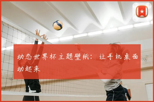 动态世界杯主题壁纸:让手机桌面动起来