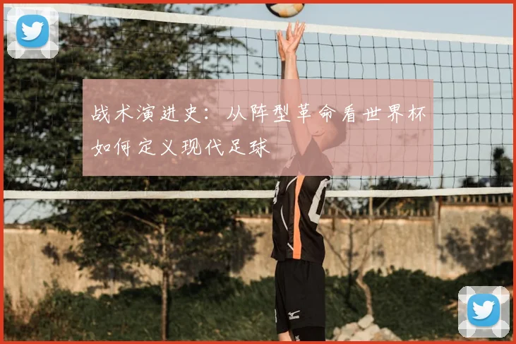 战术演进史:从阵型革命看世界杯如何定义现代足球