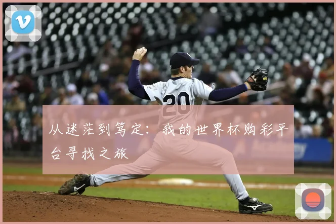从迷茫到笃定:我的世界杯购彩平台寻找之旅