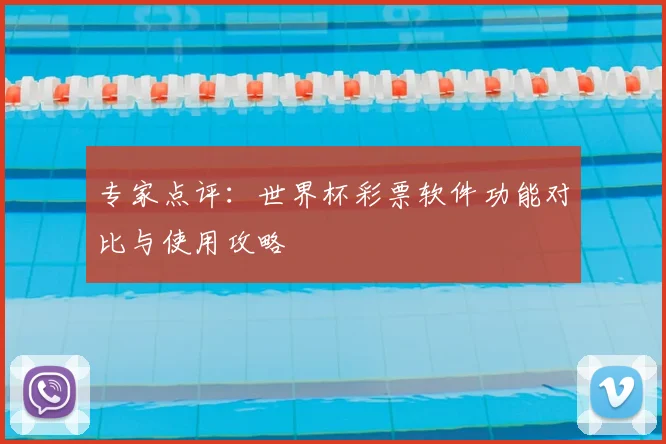 专家点评:世界杯彩票软件功能对比与使用攻略