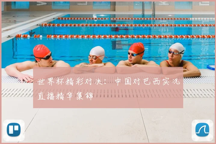 世界杯精彩对决:中国对巴西实况直播精华集锦