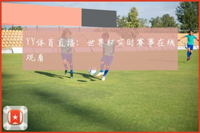 YY体育直播：世界杯实时赛事在线观看