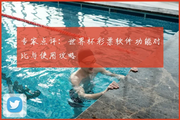专家点评：世界杯彩票软件功能对比与使用攻略