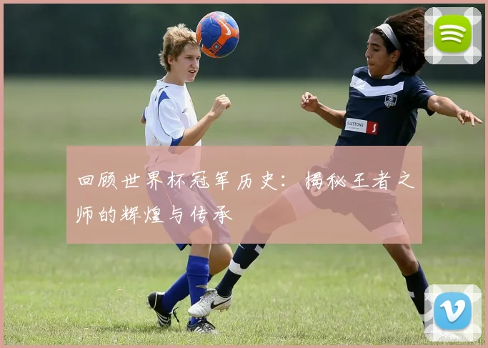 回顾世界杯冠军历史：揭秘王者之师的辉煌与传承