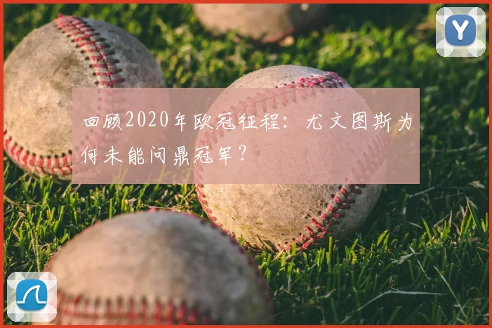 回顾2020年欧冠征程：尤文图斯为何未能问鼎冠军？