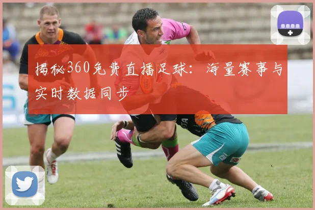 揭秘360免费直播足球：海量赛事与实时数据同步