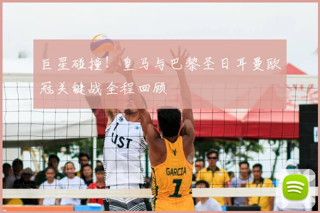 巨星碰撞！皇马与巴黎圣日耳曼欧冠关键战全程回顾