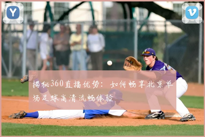 揭秘360直播优势：如何畅享北京单场足球高清流畅体验