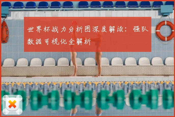 世界杯战力分析图深度解读：强队数据可视化全解析