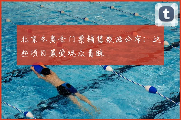 北京冬奥会门票销售数据公布：这些项目最受观众青睐