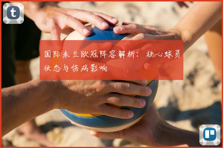 国际米兰欧冠阵容解析：核心球员状态与伤病影响