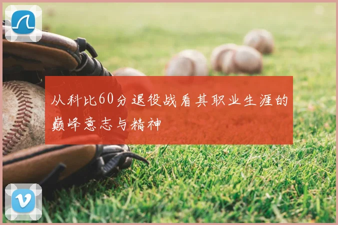 从科比60分退役战看其职业生涯的巅峰意志与精神