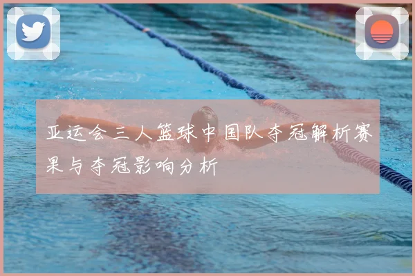 亚运会三人篮球中国队夺冠解析赛果与夺冠影响分析